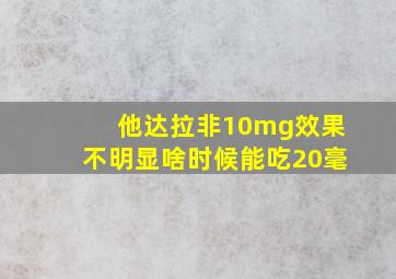 他达拉非10mg效果不明显啥时候能吃20毫