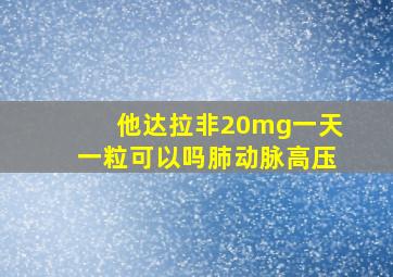 他达拉非20mg一天一粒可以吗肺动脉高压