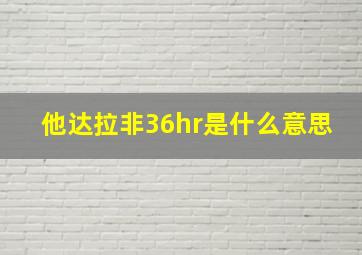 他达拉非36hr是什么意思