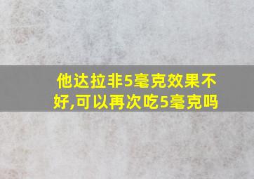 他达拉非5毫克效果不好,可以再次吃5毫克吗