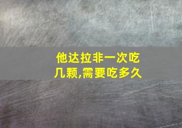 他达拉非一次吃几颗,需要吃多久