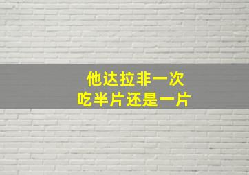 他达拉非一次吃半片还是一片