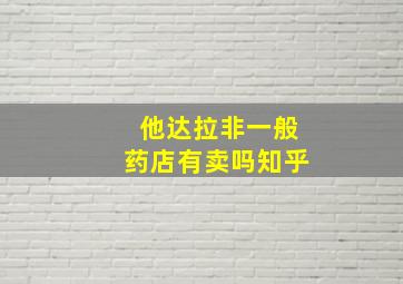 他达拉非一般药店有卖吗知乎