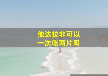 他达拉非可以一次吃两片吗