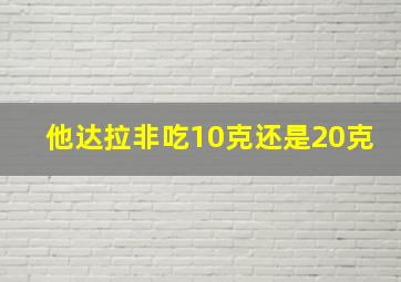 他达拉非吃10克还是20克