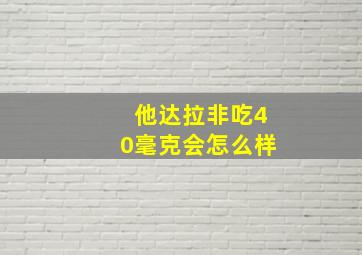 他达拉非吃40毫克会怎么样