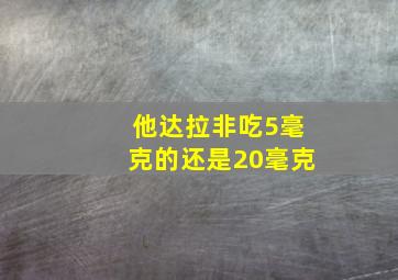 他达拉非吃5毫克的还是20毫克