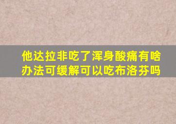 他达拉非吃了浑身酸痛有啥办法可缓解可以吃布洛芬吗