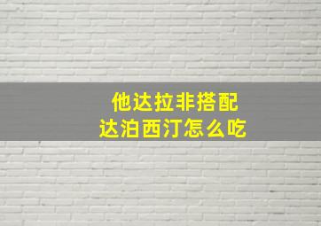 他达拉非搭配达泊西汀怎么吃