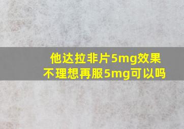 他达拉非片5mg效果不理想再服5mg可以吗