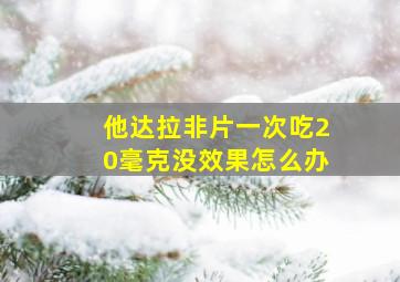 他达拉非片一次吃20毫克没效果怎么办