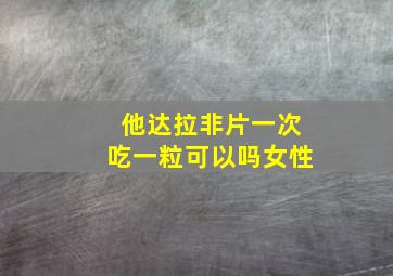 他达拉非片一次吃一粒可以吗女性