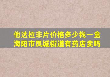 他达拉非片价格多少钱一盒海阳市凤城街道有药店卖吗