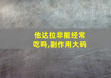 他达拉非能经常吃吗,副作用大码