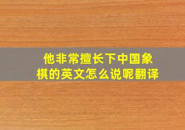 他非常擅长下中国象棋的英文怎么说呢翻译