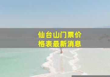 仙台山门票价格表最新消息