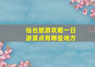 仙台旅游攻略一日游景点有哪些地方