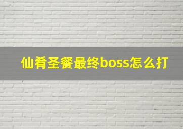 仙肴圣餐最终boss怎么打