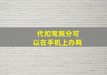 代扣驾照分可以在手机上办吗