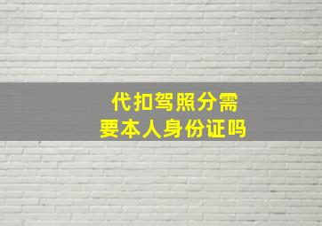 代扣驾照分需要本人身份证吗