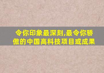 令你印象最深刻,最令你骄傲的中国高科技项目或成果