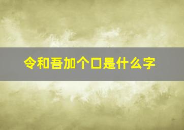 令和吾加个口是什么字