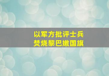 以军方批评士兵焚烧黎巴嫩国旗