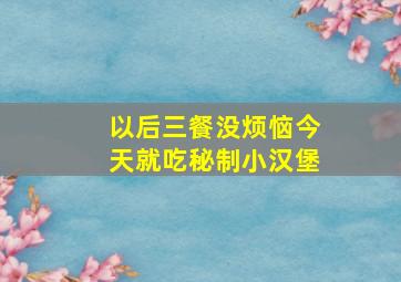 以后三餐没烦恼今天就吃秘制小汉堡