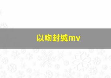 以吻封缄mv