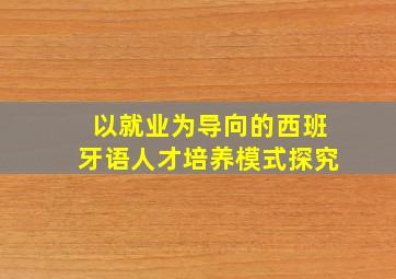 以就业为导向的西班牙语人才培养模式探究