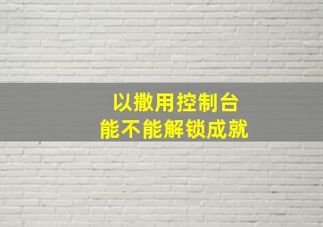 以撒用控制台能不能解锁成就