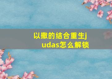 以撒的结合重生judas怎么解锁