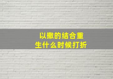 以撒的结合重生什么时候打折