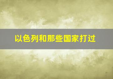 以色列和那些国家打过