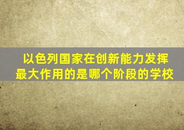 以色列国家在创新能力发挥最大作用的是哪个阶段的学校