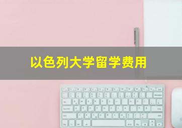 以色列大学留学费用