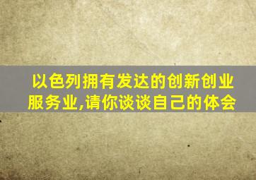 以色列拥有发达的创新创业服务业,请你谈谈自己的体会