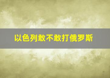 以色列敢不敢打俄罗斯