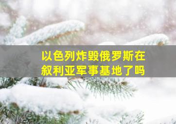 以色列炸毁俄罗斯在叙利亚军事基地了吗