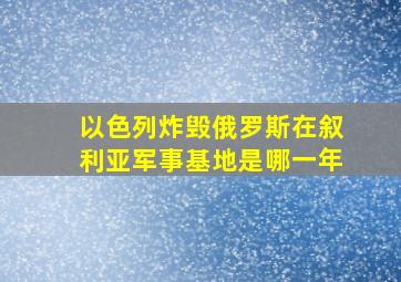 以色列炸毁俄罗斯在叙利亚军事基地是哪一年