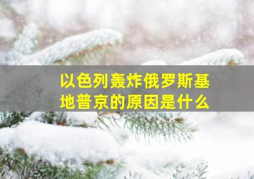 以色列轰炸俄罗斯基地普京的原因是什么