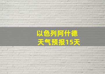 以色列阿什德天气预报15天