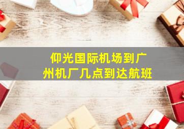 仰光国际机场到广州机厂几点到达航班