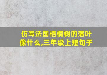 仿写法国梧桐树的落叶像什么,三年级上短句子