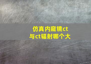 仿真内窥镜ct与ct辐射哪个大