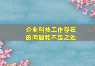 企业科技工作存在的问题和不足之处