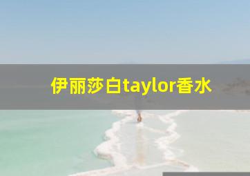 伊丽莎白taylor香水