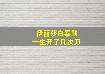 伊丽莎白泰勒一生开了几次刀