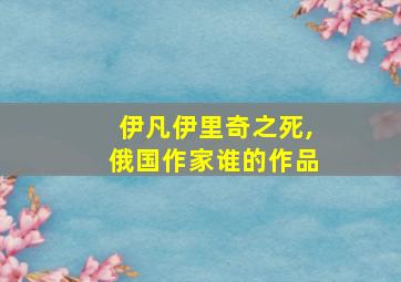 伊凡伊里奇之死,俄国作家谁的作品