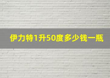 伊力特1升50度多少钱一瓶